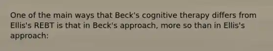 One of the main ways that Beck's cognitive therapy differs from Ellis's REBT is that in Beck's approach, more so than in Ellis's approach: