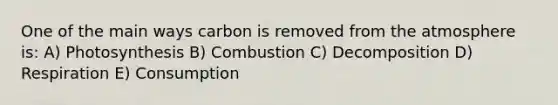 One of the main ways carbon is removed from the atmosphere is: A) Photosynthesis B) Combustion C) Decomposition D) Respiration E) Consumption