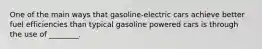 One of the main ways that gasoline-electric cars achieve better fuel efficiencies than typical gasoline powered cars is through the use of ________.