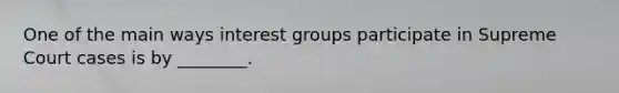 One of the main ways interest groups participate in Supreme Court cases is by ________.