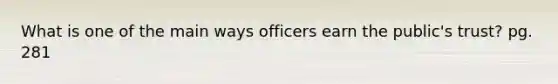 What is one of the main ways officers earn the public's trust? pg. 281