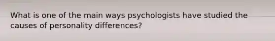 What is one of the main ways psychologists have studied the causes of personality differences?