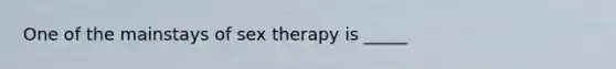 One of the mainstays of sex therapy is _____