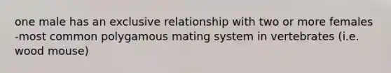 one male has an exclusive relationship with two or more females -most common polygamous mating system in vertebrates (i.e. wood mouse)