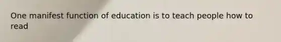 One manifest function of education is to teach people how to read