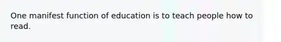 One manifest function of education is to teach people how to read.