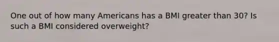 One out of how many Americans has a BMI greater than 30? Is such a BMI considered overweight?