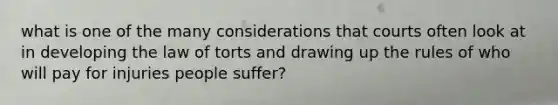 what is one of the many considerations that courts often look at in developing the law of torts and drawing up the rules of who will pay for injuries people suffer?