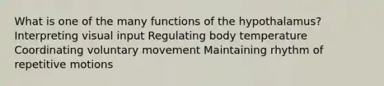 What is one of the many functions of the hypothalamus? Interpreting visual input Regulating body temperature Coordinating voluntary movement Maintaining rhythm of repetitive motions