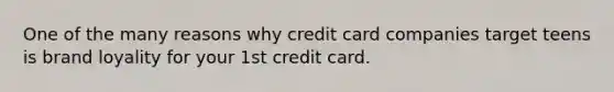 One of the many reasons why credit card companies target teens is brand loyality for your 1st credit card.