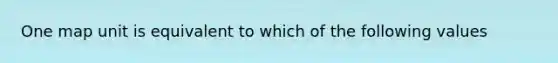 One map unit is equivalent to which of the following values