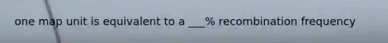 one map unit is equivalent to a ___% recombination frequency