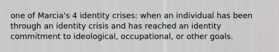 one of Marcia's 4 identity crises: when an individual has been through an identity crisis and has reached an identity commitment to ideological, occupational, or other goals.