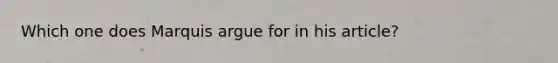 Which one does Marquis argue for in his article?