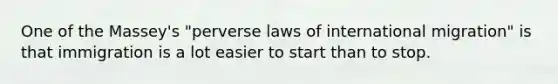 One of the Massey's "perverse laws of international migration" is that immigration is a lot easier to start than to stop.