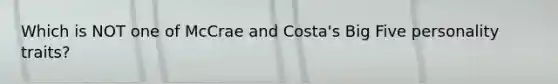 Which is NOT one of McCrae and Costa's Big Five personality traits?