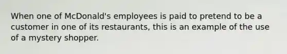 When one of McDonald's employees is paid to pretend to be a customer in one of its restaurants, this is an example of the use of a mystery shopper.