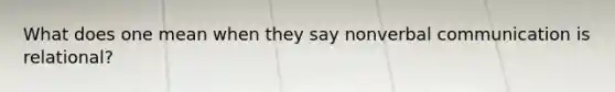 What does one mean when they say nonverbal communication is relational?