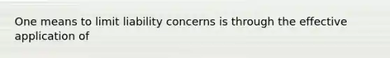 One means to limit liability concerns is through the effective application of