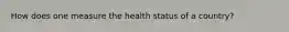 How does one measure the health status of a country?