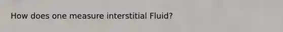 How does one measure interstitial Fluid?