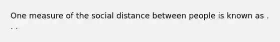 One measure of the social distance between people is known as . . .