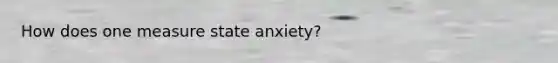 How does one measure state anxiety?