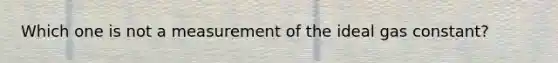 Which one is not a measurement of the ideal gas constant?