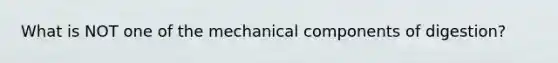 What is NOT one of the mechanical components of digestion?