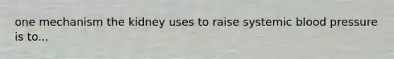 one mechanism the kidney uses to raise systemic blood pressure is to...