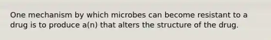 One mechanism by which microbes can become resistant to a drug is to produce a(n) that alters the structure of the drug.