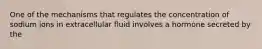 One of the mechanisms that regulates the concentration of sodium ions in extracellular fluid involves a hormone secreted by the