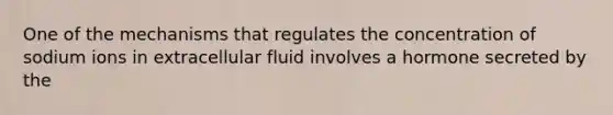 One of the mechanisms that regulates the concentration of sodium ions in extracellular fluid involves a hormone secreted by the