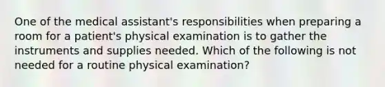 One of the medical assistant's responsibilities when preparing a room for a patient's physical examination is to gather the instruments and supplies needed. Which of the following is not needed for a routine physical examination?