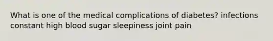 What is one of the medical complications of diabetes? infections constant high blood sugar sleepiness joint pain