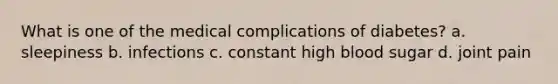 What is one of the medical complications of diabetes? a. sleepiness b. infections c. constant high blood sugar d. joint pain