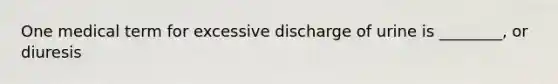 One medical term for excessive discharge of urine is ________, or diuresis