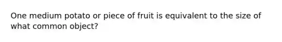 One medium potato or piece of fruit is equivalent to the size of what common object?