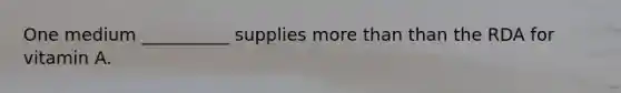 One medium __________ supplies more than than the RDA for vitamin A.