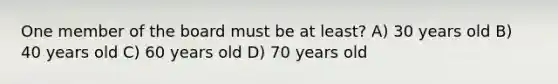 One member of the board must be at least? A) 30 years old B) 40 years old C) 60 years old D) 70 years old