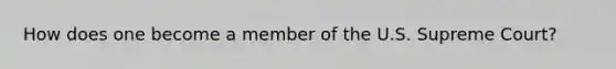 How does one become a member of the U.S. Supreme Court?