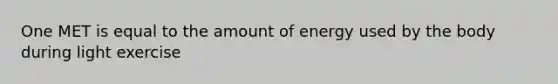 One MET is equal to the amount of energy used by the body during light exercise