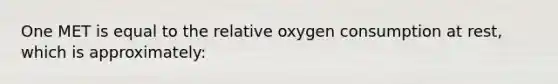 One MET is equal to the relative oxygen consumption at rest, which is approximately: