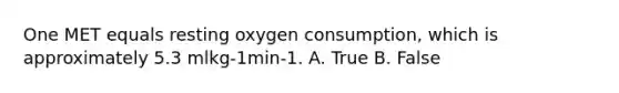 One MET equals resting oxygen consumption, which is approximately 5.3 mlkg-1min-1. A. True B. False