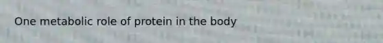 One metabolic role of protein in the body