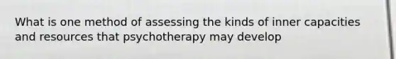 What is one method of assessing the kinds of inner capacities and resources that psychotherapy may develop