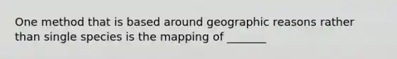 One method that is based around geographic reasons rather than single species is the mapping of _______