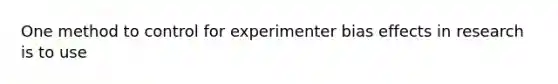 One method to control for experimenter bias effects in research is to use