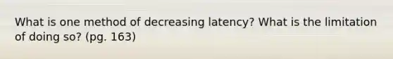 What is one method of decreasing latency? What is the limitation of doing so? (pg. 163)