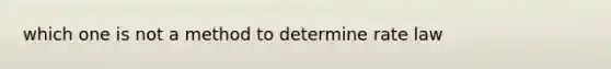 which one is not a method to determine rate law